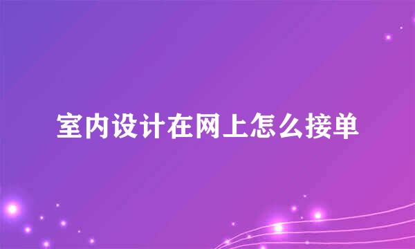 室内设计在网上怎么接单