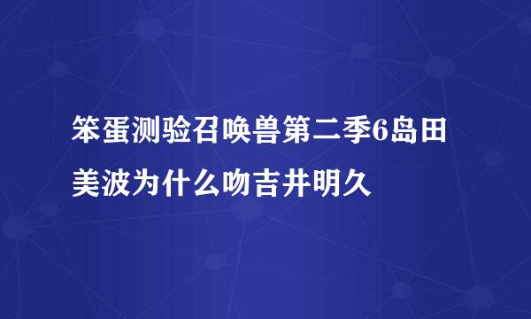 笨蛋测验召唤兽第二季6岛田美波为什么吻吉井明久