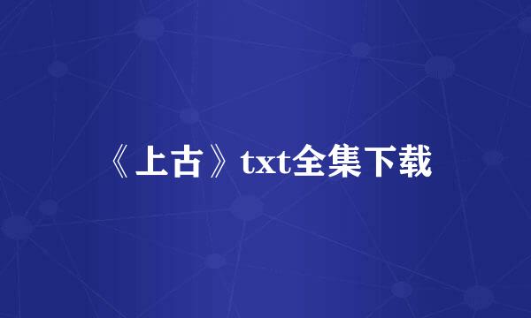 《上古》txt全集下载