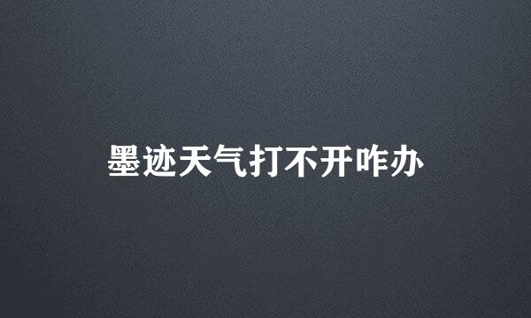 墨迹天气打不开咋办