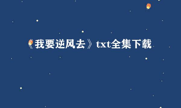 《我要逆风去》txt全集下载