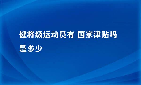 健将级运动员有 国家津贴吗 是多少