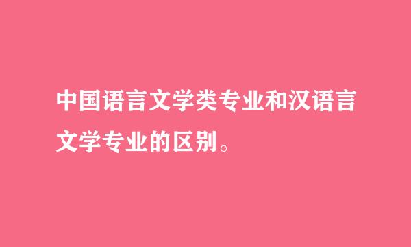 中国语言文学类专业和汉语言文学专业的区别。