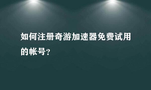 如何注册奇游加速器免费试用的帐号？