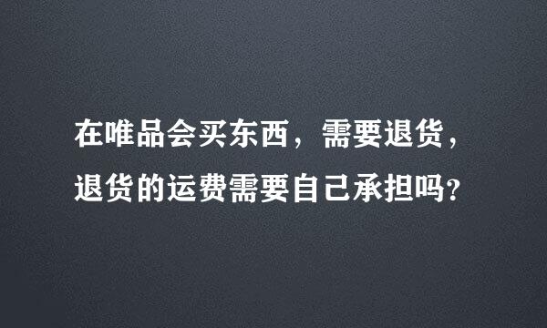 在唯品会买东西，需要退货，退货的运费需要自己承担吗？