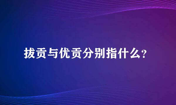 拔贡与优贡分别指什么？