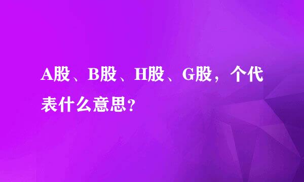 A股、B股、H股、G股，个代表什么意思？