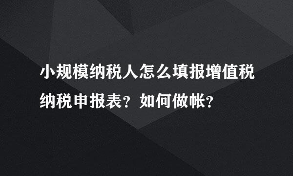 小规模纳税人怎么填报增值税纳税申报表？如何做帐？