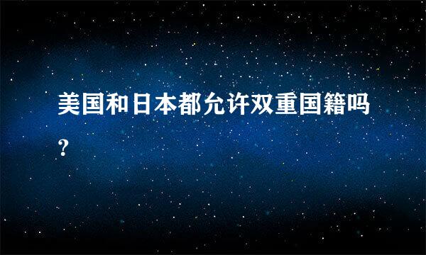 美国和日本都允许双重国籍吗？