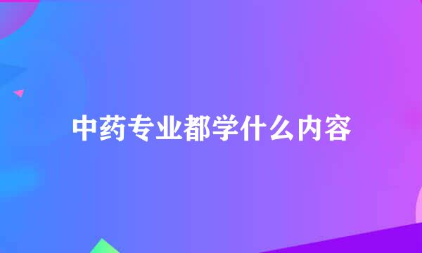 中药专业都学什么内容