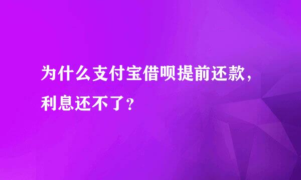 为什么支付宝借呗提前还款，利息还不了？