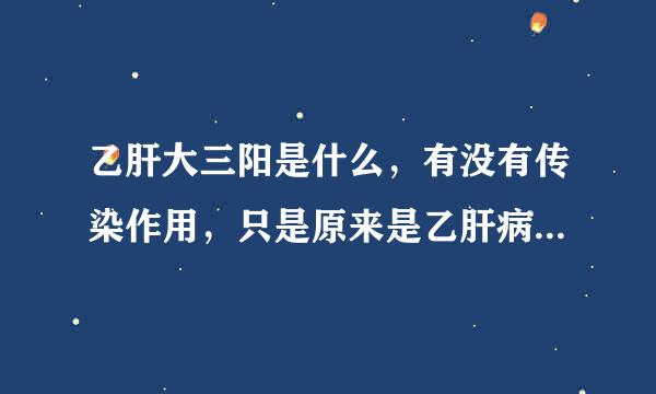 乙肝大三阳是什么，有没有传染作用，只是原来是乙肝病毒携带者