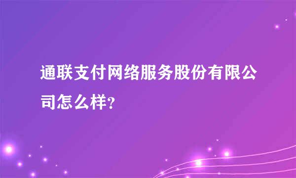 通联支付网络服务股份有限公司怎么样？