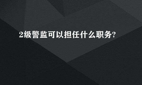 2级警监可以担任什么职务?