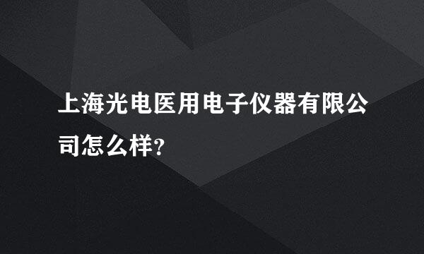 上海光电医用电子仪器有限公司怎么样？