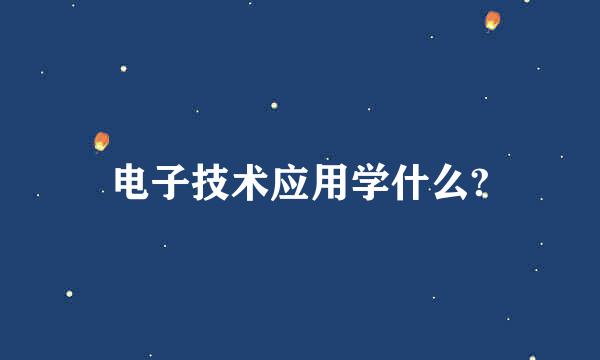 电子技术应用学什么?