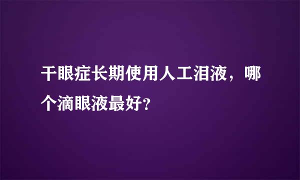 干眼症长期使用人工泪液，哪个滴眼液最好？