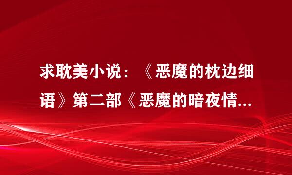 求耽美小说：《恶魔的枕边细语》第二部《恶魔的暗夜情话》(◉ω◉ )