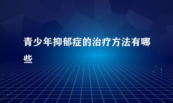 青少年抑郁症的治疗方法有哪些