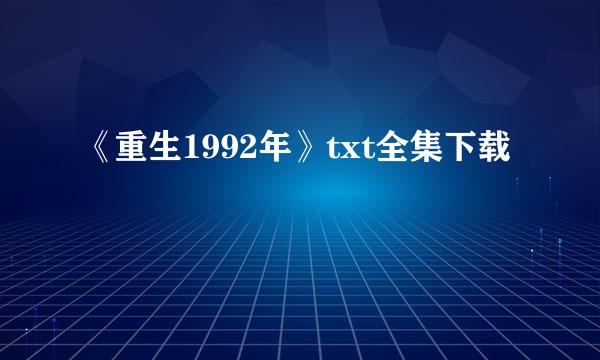 《重生1992年》txt全集下载