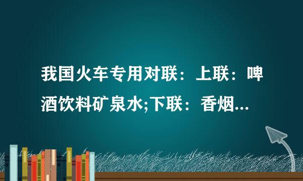 我国火车专用对联：上联：啤酒饮料矿泉水;下联：香烟瓜子火腿肠