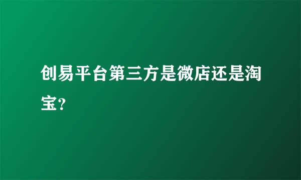 创易平台第三方是微店还是淘宝？