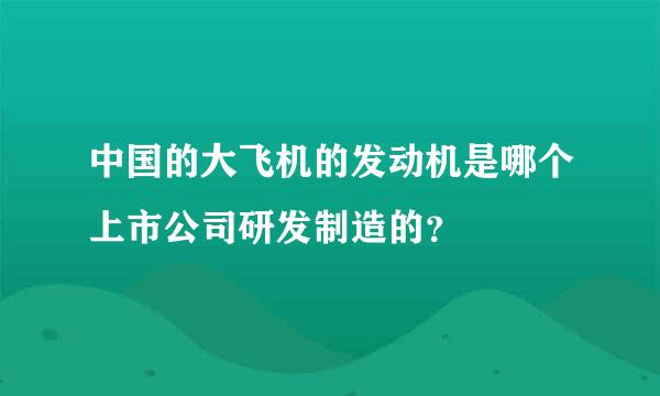 中国的大飞机的发动机是哪个上市公司研发制造的？