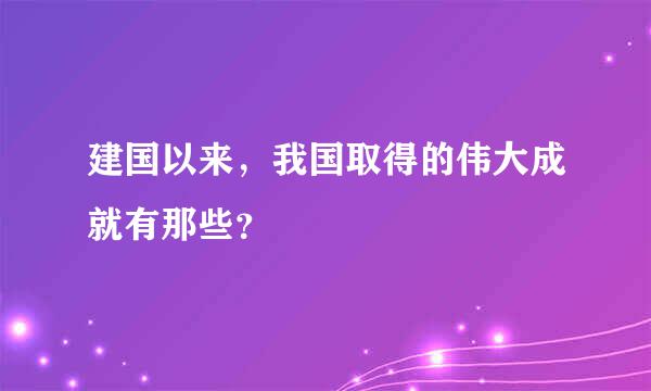 建国以来，我国取得的伟大成就有那些？