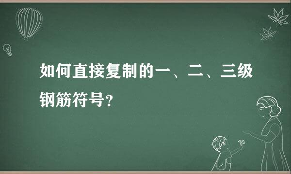 如何直接复制的一、二、三级钢筋符号？