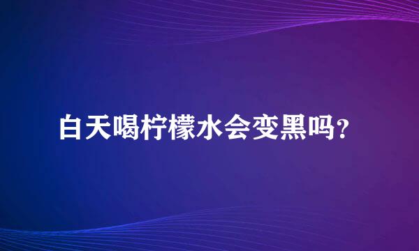 白天喝柠檬水会变黑吗？