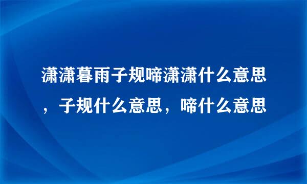 潇潇暮雨子规啼潇潇什么意思，子规什么意思，啼什么意思