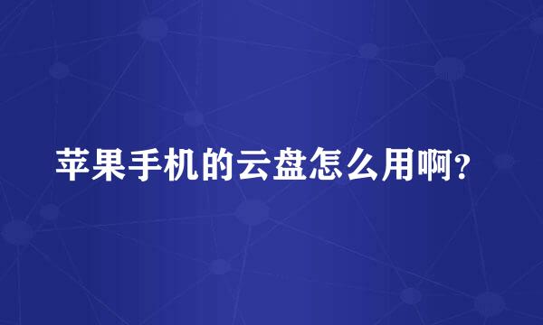 苹果手机的云盘怎么用啊？