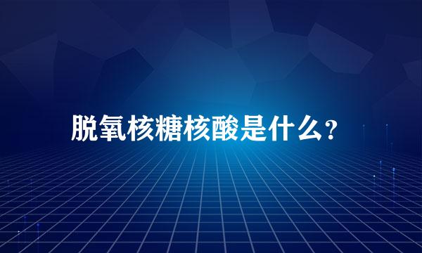 脱氧核糖核酸是什么？