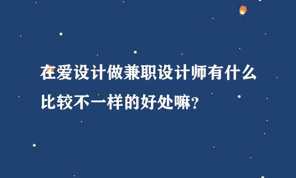 在爱设计做兼职设计师有什么比较不一样的好处嘛？