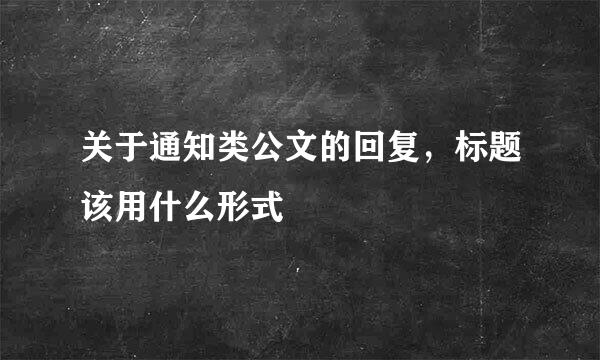 关于通知类公文的回复，标题该用什么形式