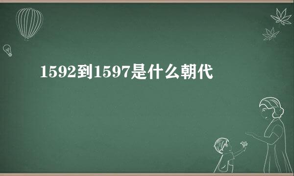 1592到1597是什么朝代