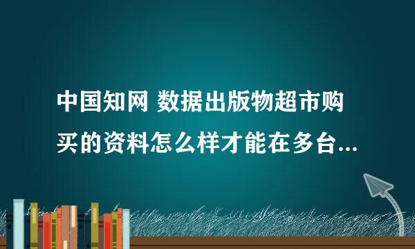 中国知网 数据出版物超市购买的资料怎么样才能在多台电脑上阅读啊？