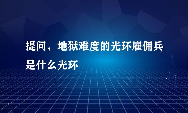 提问，地狱难度的光环雇佣兵是什么光环