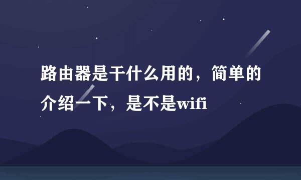 路由器是干什么用的，简单的介绍一下，是不是wifi