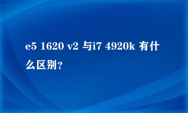 e5 1620 v2 与i7 4920k 有什么区别？