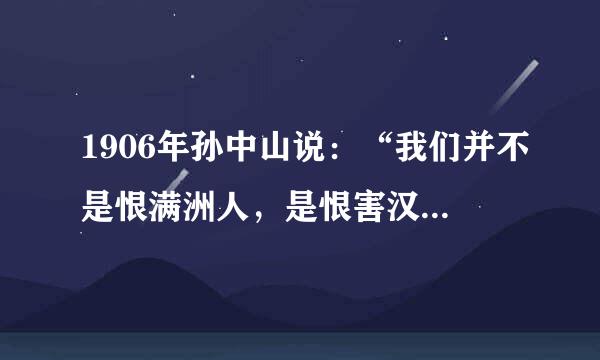 1906年孙中山说：“我们并不是恨满洲人，是恨害汉人的满洲人。假如我们实行革命的时候