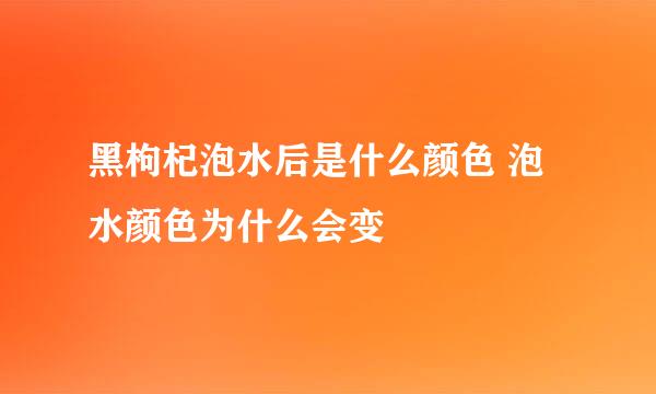 黑枸杞泡水后是什么颜色 泡水颜色为什么会变