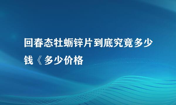 回春态牡蛎锌片到底究竟多少钱《多少价格