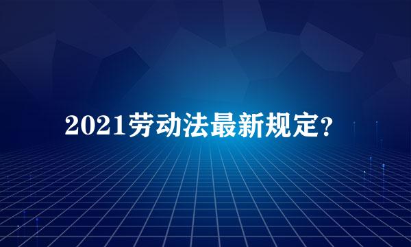 2021劳动法最新规定？