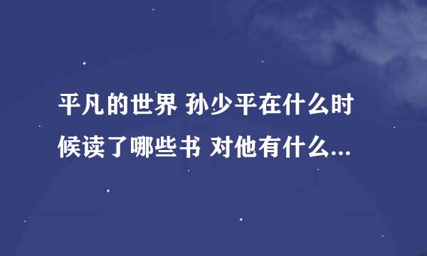 平凡的世界 孙少平在什么时候读了哪些书 对他有什么影响【举事例】