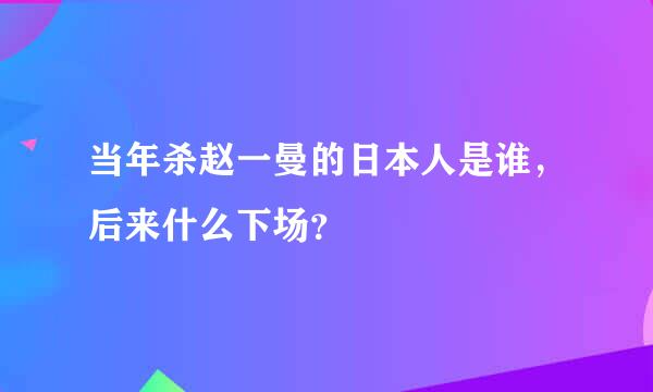 当年杀赵一曼的日本人是谁，后来什么下场？