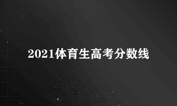 2021体育生高考分数线