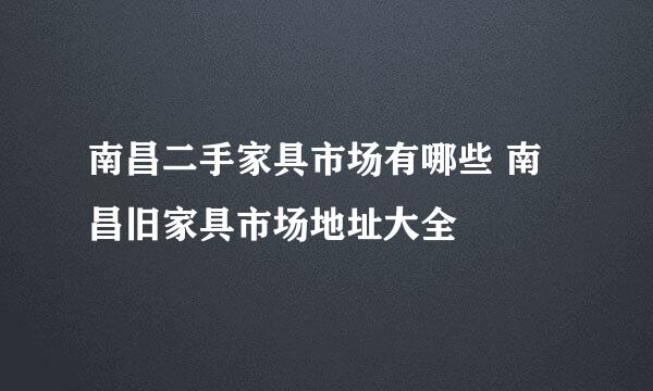 南昌二手家具市场有哪些 南昌旧家具市场地址大全