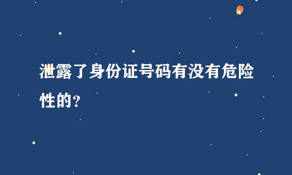 泄露了身份证号码有没有危险性的？