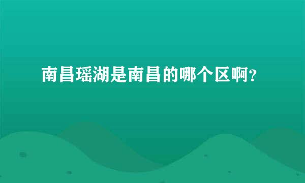 南昌瑶湖是南昌的哪个区啊？